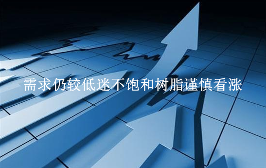 需求仍較低迷不飽和樹(shù)脂謹慎看漲
